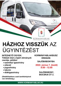 HÁZHOZ VISSZÜK AZ ÜGYINTÉZÉST WWW.KORMANYABLAK.HU 2022. június 7. (kedd) 9.00 - 12.00 SAJÓBÁBONY, BOCSKAI ÚT 2. INTÉZHETŐ ÜGYEK: Többek közt a lejárt okmányok cseréje, például  személyi igazolvány  útlevél  jogosítvány  lakcím  diákigazolvány (Illetékfizetésre csak bankkártyával van lehetőség.)