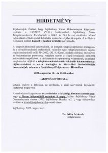 	HIRDETMÉNY 	 Tájékoztatjuk Önöket, hogy Sajóbábony Városi Önkormányzat Képviselő-testülete a 106/2022. (V.31.) határozatával Sajóbábony Város Településrendezési Eszközeinek a 064/1 és 065 hrsz-ú területeket érintő módosítását a földrészletek telekhatár rendezése céljából támogatta. A területet a Képviselő-testület kiemelt fejlesztési területté nyilvánította. 	 	A településfejlesztési koncepcióról, az integrált településfejlesztési stratégiáról és a településrendezési eszközökről, valamint egyes településrendezési sajátos jogintézményekről szóló 314/2012. (XI. 8.) Korm. rendelet előírásai értelmében az önkormányzat partnerségi rendelete szerint a településrendezési eszközök módosítását megelőzően - a tájékoztatás és a partnerségi vélemények, javaslatok megismerése céljából a településrendezési eszköz elkészült dokumentációját tájékoztatásként a város honlapján és közterületi hirdetőtábláján bemutatatjuk, valamint a Sajóbábonyi Polgármesteri Hivatalban  2022. augusztus 10. –én 15:00 órakor  LAKOSSÁGI FÓRUM -ot  tartunk, melyre a lakosság, az egyházak, a civil szervezetek képviselőit tisztelettel meghívom.  A módosítással kapcsolatos észrevételeket a lakossági fórumon személyesen, vagy a fórum időpontjától számított 8 napig írásban Sajóbábony Város Önkormányzata címére (3792 Sajóbábony Bocskai u.2. ), vagy elektronikus levélben a hivatal@sajobabony.hu e-mail címre.  Sajóbábony, 2022. augusztus 1.                                                                                Dr. Szilva István sk.                                                                                       polgármester            