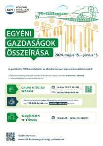 KSH-EGYÉNI
GAZDASÁGOK
2024. május 15. – június 15.
A gazdáktól a földhasználattal és az állatállománnyal kapcsolatos adatokat várjuk.
További információ: 
www.ksh.hu/mezogazdasagi_osszeirasok 
A felmérésre kijelölt gazdaságok hivatalos felkérőlevelet kaptak, számukra a válaszadás kötelező. 
Az adatszolgáltatást kormányrendelet írja elő. ONLINE KITÖLTÉSI május 15–23. között
SZAKASZ
A kérdőívet legkésőbb május 23-án éjfélig online kitöltők között a KSH 
egy 100 000 forint értékű vásárlási utalványt sorsol ki. 
SZEMÉLYESEN
vagy 
TELEFONON
https://maja.ksh.hu/ május 24. – június 15. között További információ: 
www.ksh.hu/mezogazdasagi_osszeirasok 